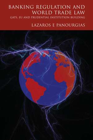 Banking Regulation and World Trade Law: GATS, EU and Prudential Institution Building de Lazaros E. Panourgias