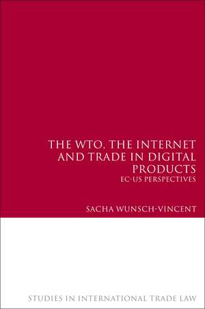 The WTO, the Internet and Trade in Digital Products: EC-US Perspectives de Sacha Wunsch-Vincent