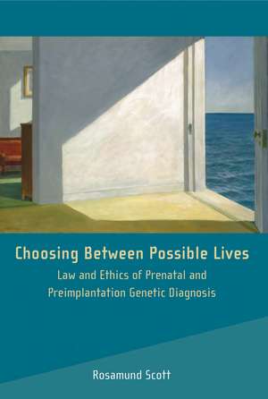 Choosing Between Possible Lives: Law and Ethics of Prenatal and Preimplantation Genetic Diagnosis de Rosamund Scott