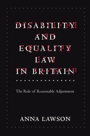 Disability and Equality Law in Britain: The Role of Reasonable Adjustment de Anna Lawson