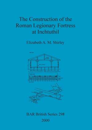 The Construction of the Roman Legionary Fortress at Inchtuthil de Elizabeth A. M. Shirley