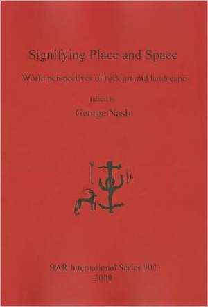 Signifying Place and Space: World Perspectives of Rock Art and Landscape de George Nash