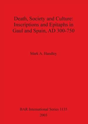 Death, Society and Culture: Inscriptions and Epitaphs in Gaul and Spain, Ad 300-750 de Mark A. Handley