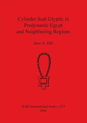 Cylinder Seal Glyptic in Predynastic Egypt and Neighbouring Regions de Jane A. Hill