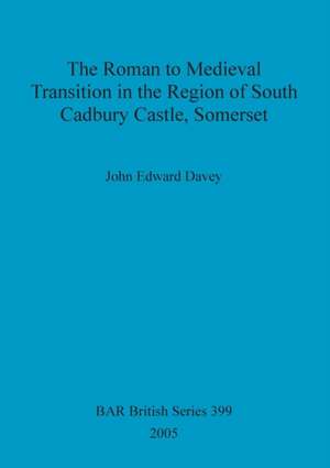 The Roman to Medieval Transition in the Region of South Cadbury Castle, Somerset de John Edward Davey