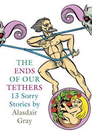 The Ends Of Our Tethers: Thirteen Sorry Stories de Alasdair Gray