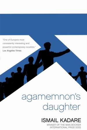 Agamemnon's Daughter de Ismail Kadare