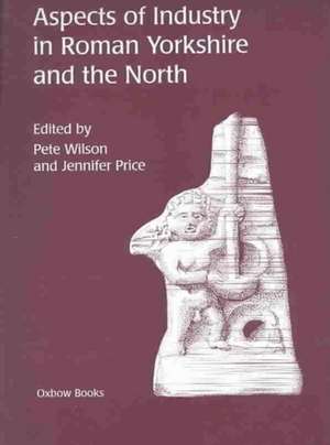 Aspects of Industry in Roman Yorkshire and the North de Jennifer Price