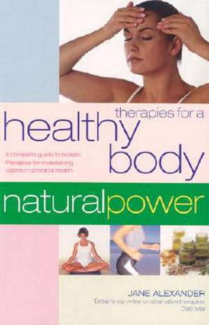 Therapies for a Healthy Body: A Complete Guide to Holistic Therapies for Maintaining Optimum Physical Health de Jane Alexander