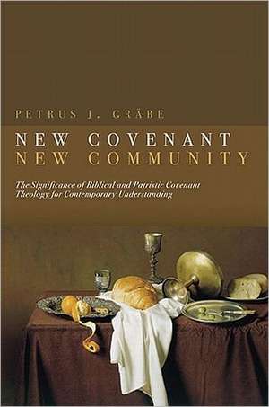 New Covenant, New Community: The Significance of Biblical and Patristic Covenant Theology for Contemporary Understanding de Petrus J. Grabe