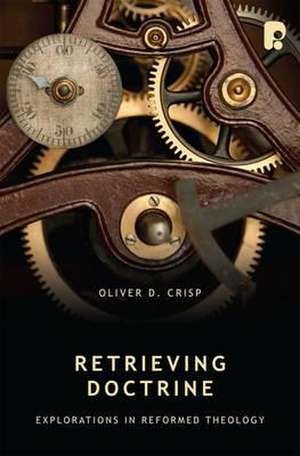 Retrieving Doctrine: Explorations in Reformed Theology de Oliver Crisp