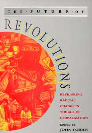 The Future of Revolutions: Rethinking Radical Change in the Age of Globalization de John Foran