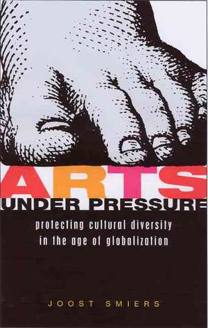 Arts Under Pressure: Promoting Cultural Diversity in the Age of Globalisation de Joost Smiers