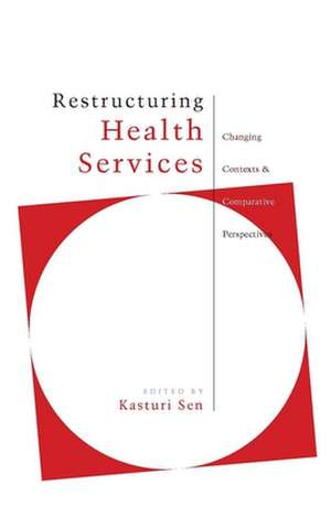 Restructuring Health Services: Changing Contexts and Comparative Perspectives de Kasturi Sen