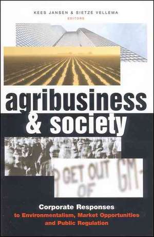 Agribusiness and Society: Corporate Responses to Environmentalism, Market Opportunities and Public Regulation de Kees Jansen