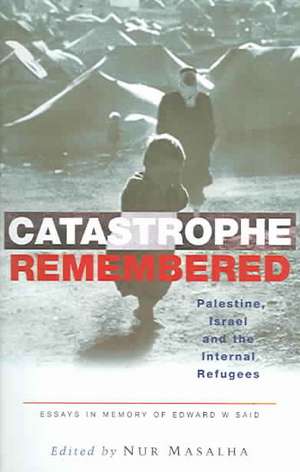 Catastrophe Remembered: Palestine, Israel and the Internal Refugees: Essays in Memory of Edward W. Said de Nur Masalha