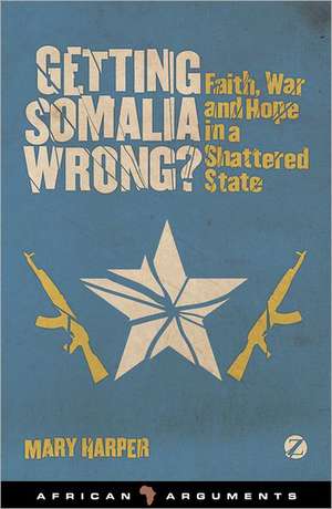 Getting Somalia Wrong?: Faith, War and Hope in a Shattered State de Mary Harper