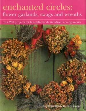 Enchanted Circles: Over 200 Projects for Beautiful Fresh and Dried Arrangements de Fiona Barnett