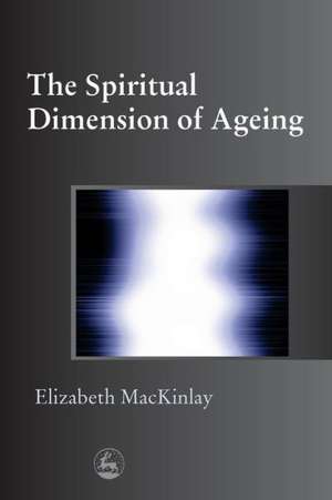 The Spiritual Dimensions of Ageing de Elizabeth MacKinlay