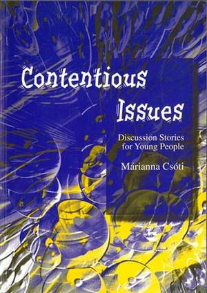 Contentious Issues: Discussion Stories for Young People de Marianna Csoti