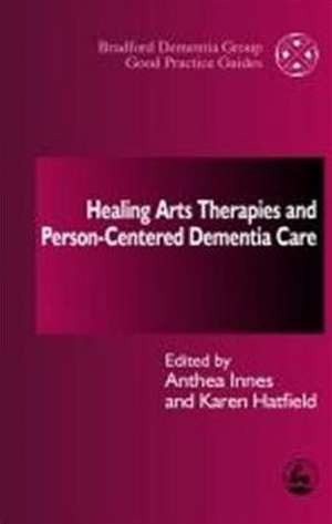 Healing Arts Therapies and Person-Centred Dementia Care de Anthea Innes