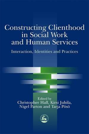 Constructing Clienthood in Social Work and Human Services: Interaction, Identities and Practices de Chris Hall