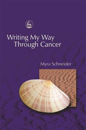 Writing My Way Through Cancer de Myra Schneider