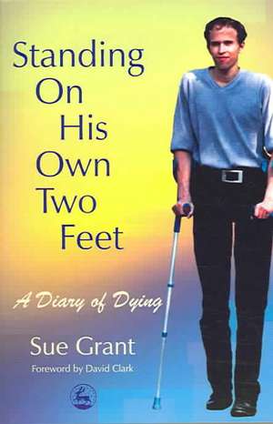 Standing on His Own Two Feet: A Diary of Dying de Sue Grant