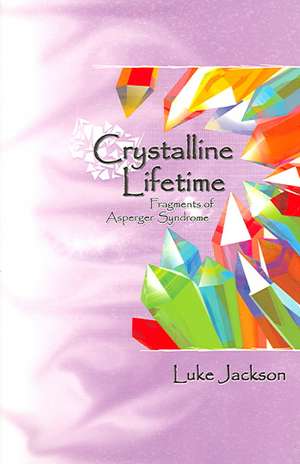 Crystalline Lifetime: Fragments of Asperger Syndrome de Luke Jackson