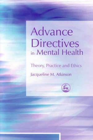 Advance Directives in Mental Health: Theory, Practice and Ethics de JACQUELINE ATKINSON