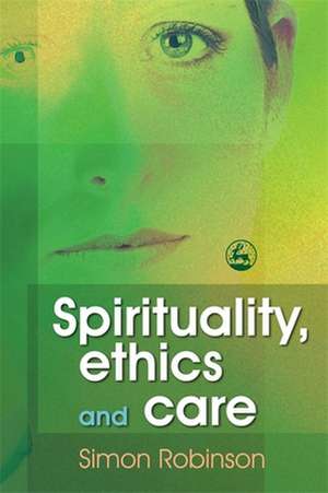 Spirituality, Ethics, and Care de Simon Robinson