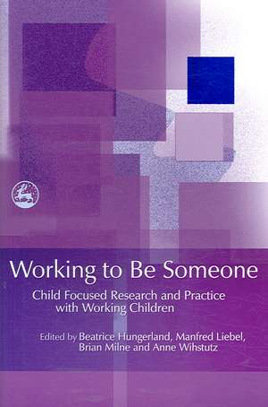 Working to Be Someone: Child Focused Research and Practice with Working Children de Beatrice Hungerland