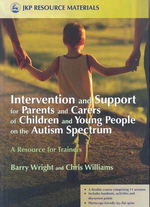 Intervention and Support for Parents and Carers of Children and Young People on the Autism Spectrum: A Resource for Trainers de Barry Wright