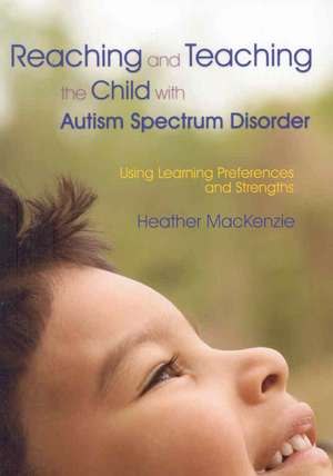 Reaching and Teaching the Child with Autism Spectrum Disorder: Using Learning Preferences and Strengths de Heather MacKenzie