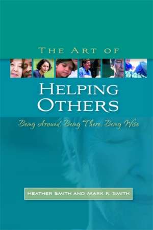 The Art of Helping Others: Being Around, Being There, Being Wise de Heather Smith