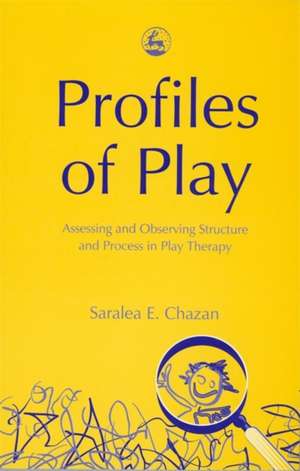 Profiles of Play: Assessing and Observing Structure and Process in Play Therapy de Saralea Chazan