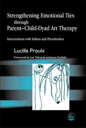 Strengthening Emotional Ties Through Parent-Child-Dyad Art Therapy: Interventions with Infants and Preschoolers de Lucille Proulx