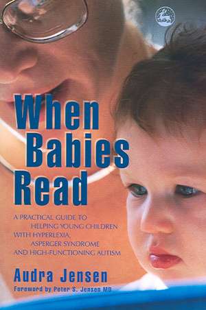 When Babies Read: A Practical Guide to Help Young Children with Hyperlexia, Asperger Syndrome and High-Functioning Autism de Audra Jensen