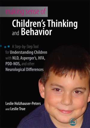 Making Sense of Children's Thinking and Behavior: A Step-by-Step Tool for Understanding Children with NLD, Asperger's, HFA, PDD-NOS, and Other Neurolo de Leslie Holzhauer-Peters