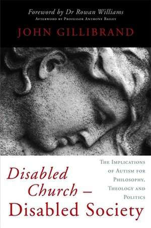 Disabled Church - Disabled Society: The Implications of Autism for Philosophy, Theology and Politics de John Gillibrand