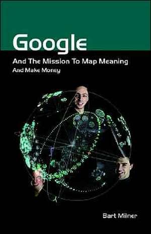 Google and the Mission to Map Meaning and Make Money de Bart Stephen Milner