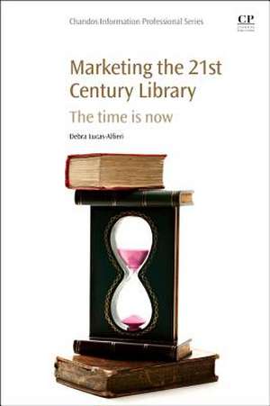 Marketing the 21st Century Library: The Time Is Now de Debra Lucas-Alfieri