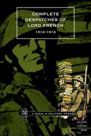 Complete Despatches of Lord French 1914-1916 de Naval & Military Press