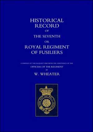 Historical Records of the Seventh or Royal Regiment of Fusiliers de W. Wheater