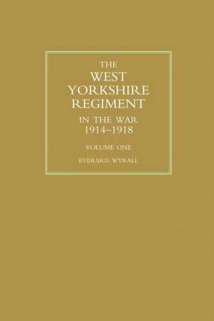 WEST YORKSHIRE REGIMENT IN THE WAR 1914-1918 Volume One de Everard Wyrall