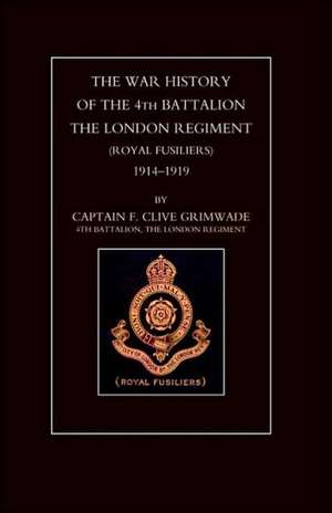 War History of the 4th Battalion the London Regiment (Royal Fusiliers). 1914-1919: The Journal of Edward Spencer Watson de Clive Grimwade