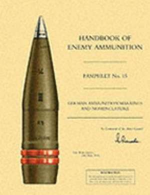 Handbook of Enemy Ammunition: War Office Pamphlet No 15; German Ammunition Markings and Nomenclature de War Office 24 May 1945