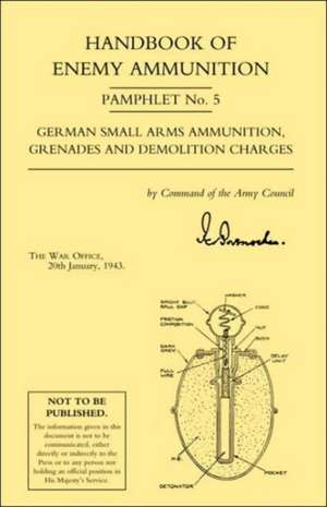 Handbook of Enemy Ammunition: War Office Pamphlet No 5; German Small Arms Ammunition Grenades and Demolition Charges de Office 20 Jan 19 War Office 20 Jan 1943