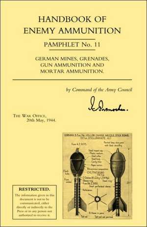 Handbook of Enemy Ammunition: War Office Pamphlet No 11; German Mines, Grenades, Gun Ammunition and Mortar Ammunition de Office 20 May 19 War Office 20 May 1944