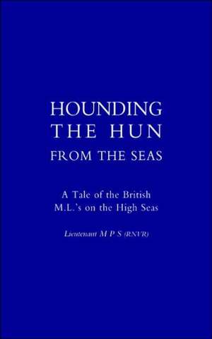 Hounding the Hun from the Seas. a Tale of the British M.L. OS on the High Seas de Lieutenant M. P. S. (Rvnr)